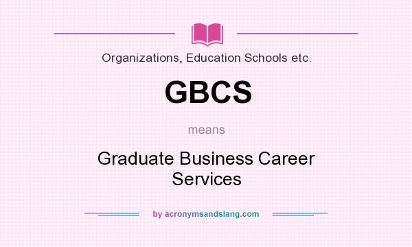 What does GBCS mean? It stands for Graduate Business Career Services