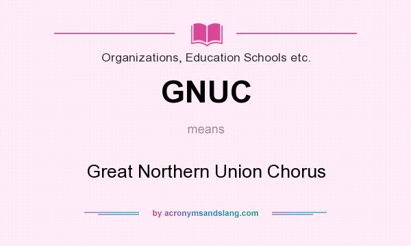 What does GNUC mean? It stands for Great Northern Union Chorus