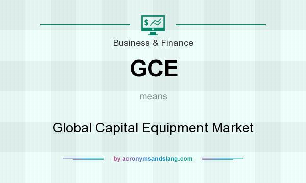 What does GCE mean? It stands for Global Capital Equipment Market