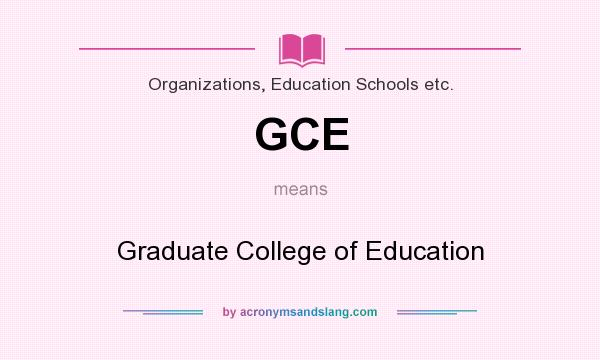 What does GCE mean? It stands for Graduate College of Education