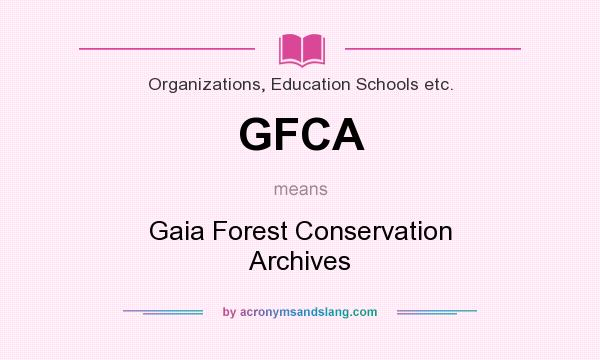 What does GFCA mean? It stands for Gaia Forest Conservation Archives