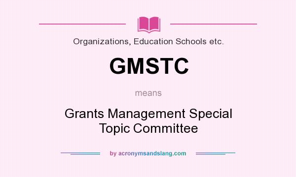 What does GMSTC mean? It stands for Grants Management Special Topic Committee