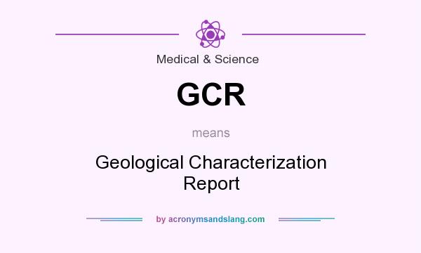 What does GCR mean? It stands for Geological Characterization Report