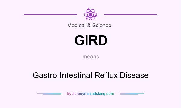 What does GIRD mean? It stands for Gastro-Intestinal Reflux Disease
