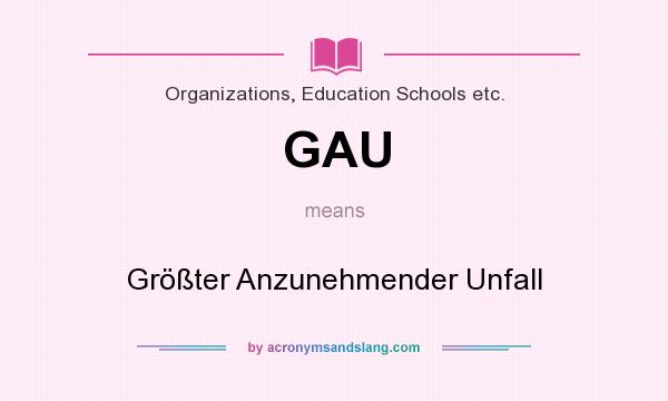 What does GAU mean? It stands for Größter Anzunehmender Unfall