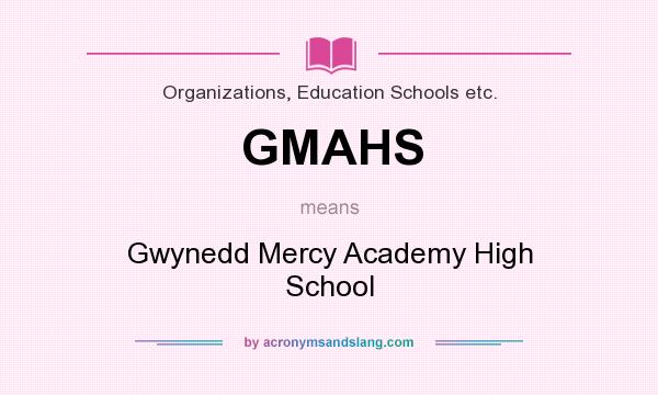 What does GMAHS mean? It stands for Gwynedd Mercy Academy High School