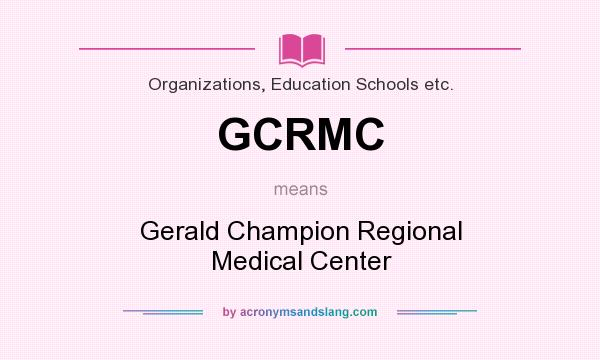 What does GCRMC mean? It stands for Gerald Champion Regional Medical Center