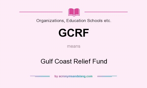 What does GCRF mean? It stands for Gulf Coast Relief Fund