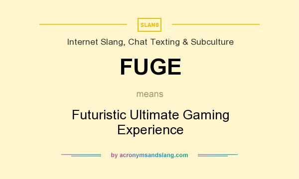 What does FUGE mean? It stands for Futuristic Ultimate Gaming Experience