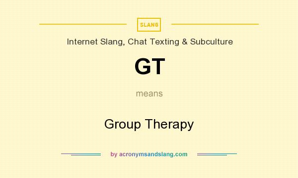 What does GT mean? It stands for Group Therapy
