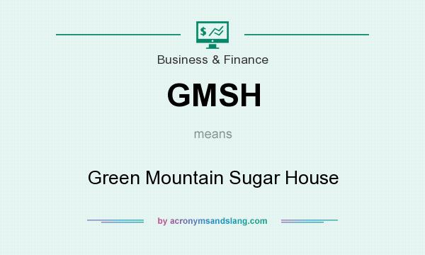 What does GMSH mean? It stands for Green Mountain Sugar House