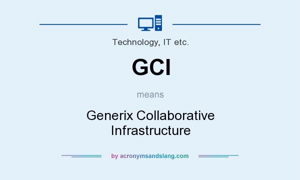 What does GCI mean? It stands for Generix Collaborative Infrastructure