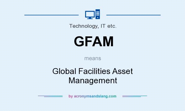 What does GFAM mean? It stands for Global Facilities Asset Management