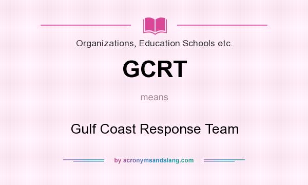 What does GCRT mean? It stands for Gulf Coast Response Team
