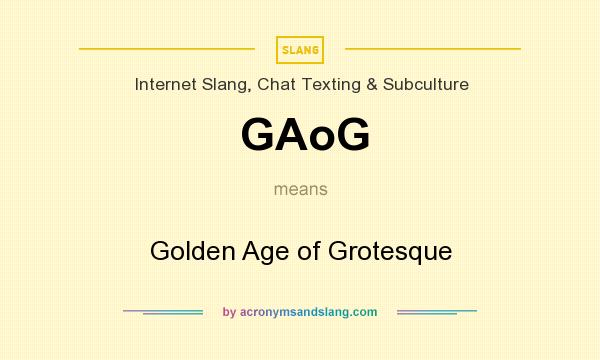 What does GAoG mean? It stands for Golden Age of Grotesque