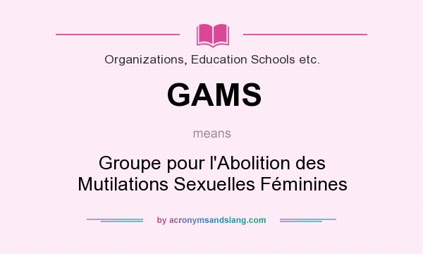 What does GAMS mean? It stands for Groupe pour l`Abolition des Mutilations Sexuelles Féminines
