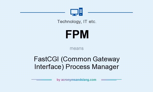 What does FPM mean? It stands for FastCGI (Common Gateway Interface) Process Manager
