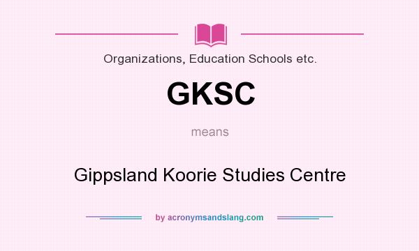 What does GKSC mean? It stands for Gippsland Koorie Studies Centre