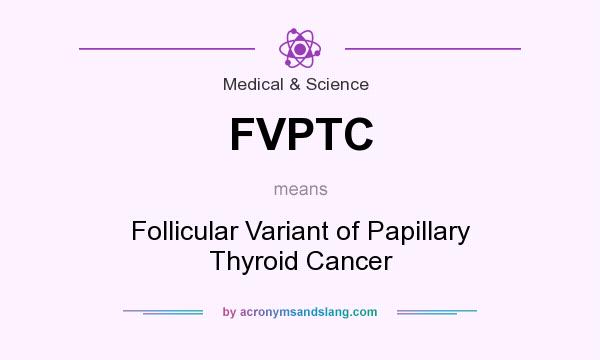 What does FVPTC mean? It stands for Follicular Variant of Papillary Thyroid Cancer