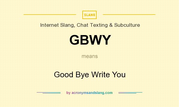 What does GBWY mean? It stands for Good Bye Write You