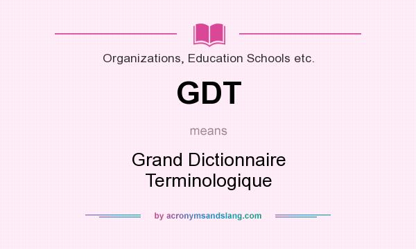 What does GDT mean? It stands for Grand Dictionnaire Terminologique