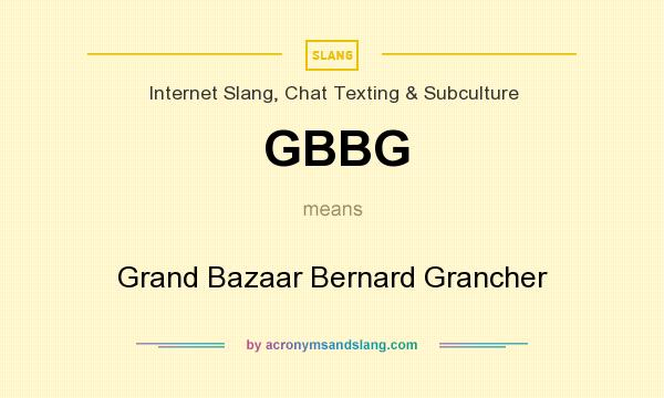 What does GBBG mean? It stands for Grand Bazaar Bernard Grancher