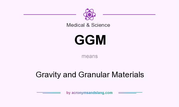 What does GGM mean? It stands for Gravity and Granular Materials