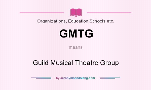 What does GMTG mean? It stands for Guild Musical Theatre Group