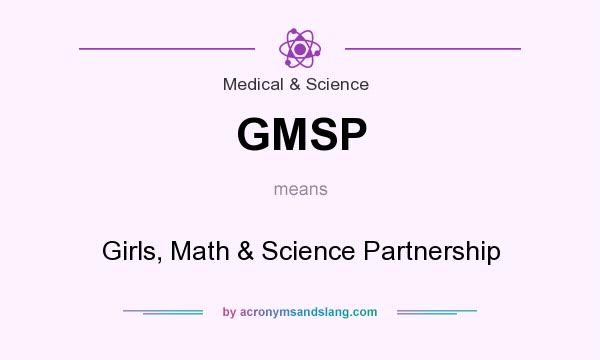 What does GMSP mean? It stands for Girls, Math & Science Partnership