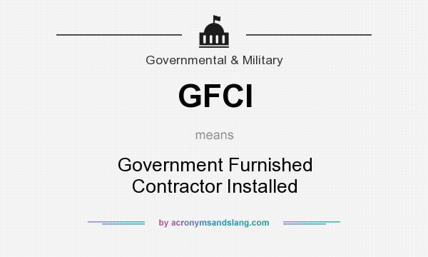 What does GFCI mean? It stands for Government Furnished Contractor Installed
