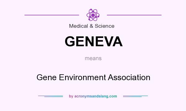 What does GENEVA mean? It stands for Gene Environment Association
