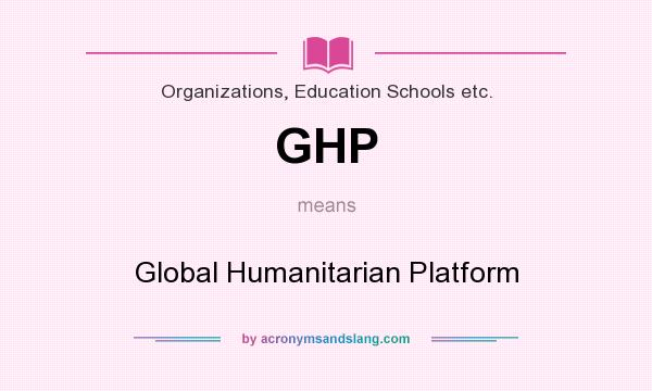What does GHP mean? It stands for Global Humanitarian Platform