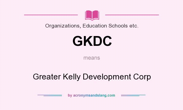 What does GKDC mean? It stands for Greater Kelly Development Corp