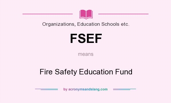 What does FSEF mean? It stands for Fire Safety Education Fund