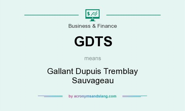 What does GDTS mean? It stands for Gallant Dupuis Tremblay Sauvageau