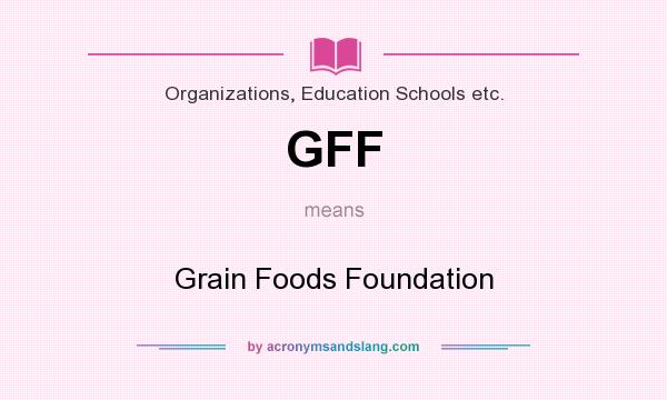 What does GFF mean? It stands for Grain Foods Foundation