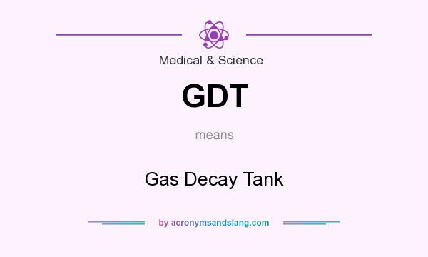 What does GDT mean? It stands for Gas Decay Tank