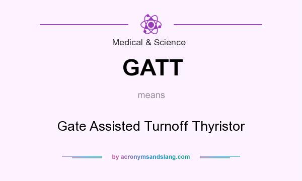 What does GATT mean? It stands for Gate Assisted Turnoff Thyristor