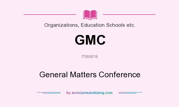 What does GMC mean? It stands for General Matters Conference