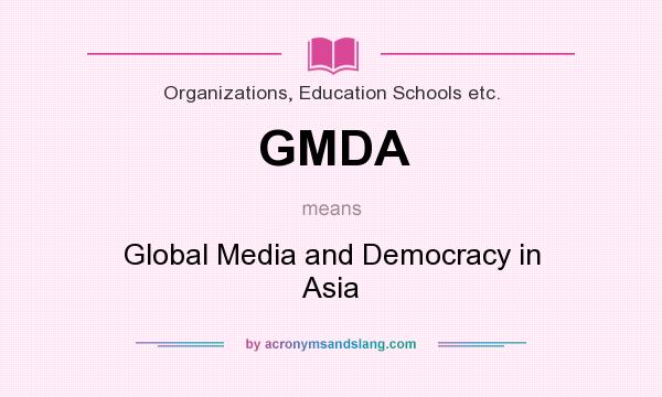 What does GMDA mean? It stands for Global Media and Democracy in Asia