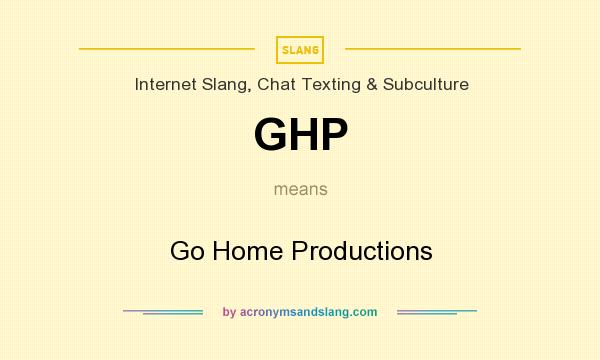 What does GHP mean? It stands for Go Home Productions