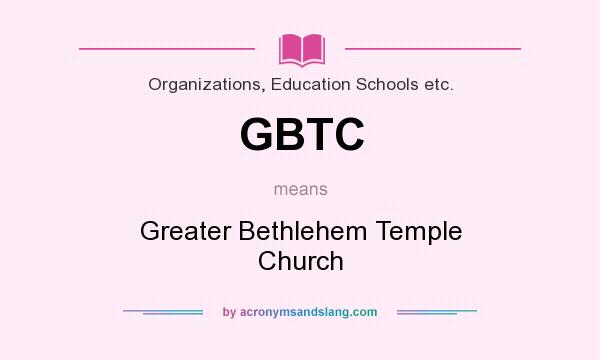 What does GBTC mean? It stands for Greater Bethlehem Temple Church