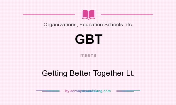 What does GBT mean? It stands for Getting Better Together Lt.
