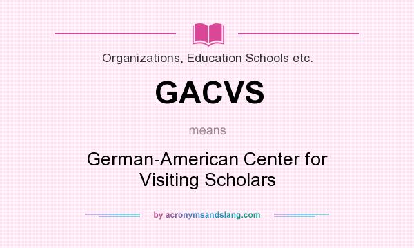 What does GACVS mean? It stands for German-American Center for Visiting Scholars