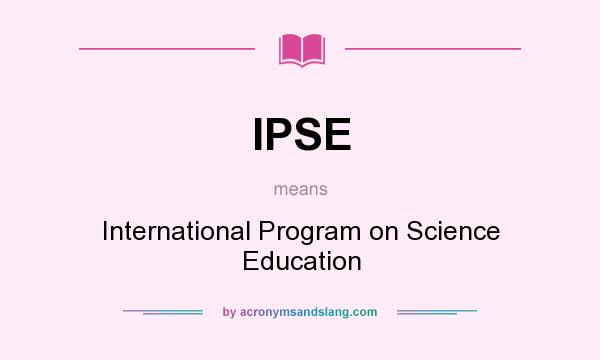 What does IPSE mean? It stands for International Program on Science Education