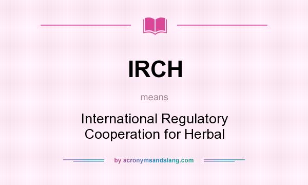 What does IRCH mean? It stands for International Regulatory Cooperation for Herbal