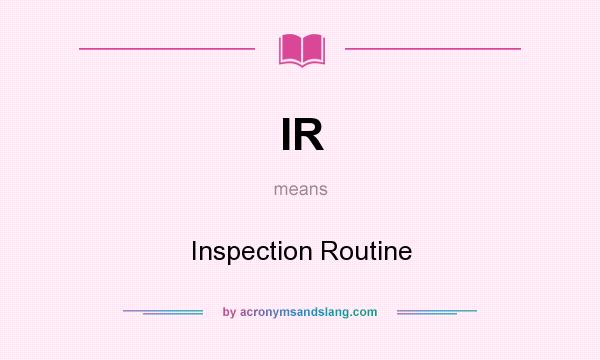 What does IR mean? It stands for Inspection Routine