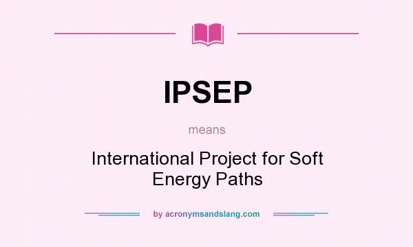 What does IPSEP mean? It stands for International Project for Soft Energy Paths