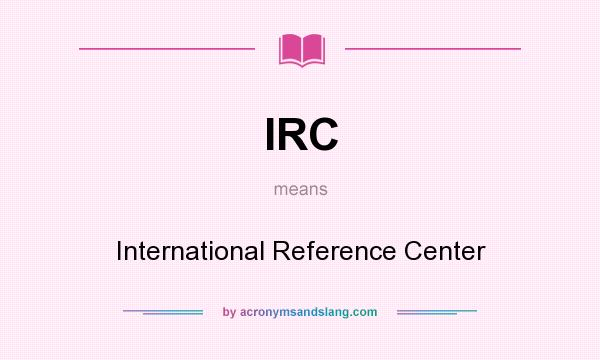 What does IRC mean? It stands for International Reference Center