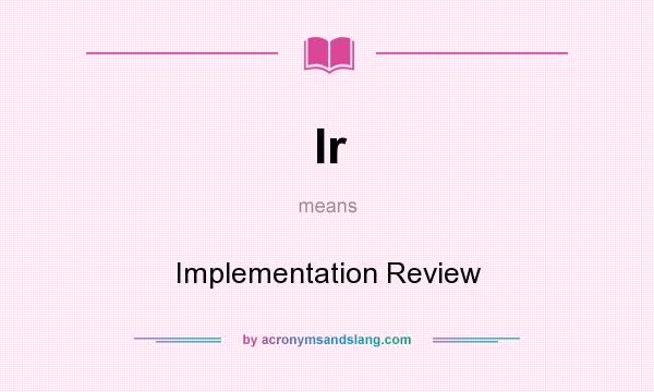 What does Ir mean? It stands for Implementation Review